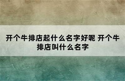 开个牛排店起什么名字好呢 开个牛排店叫什么名字